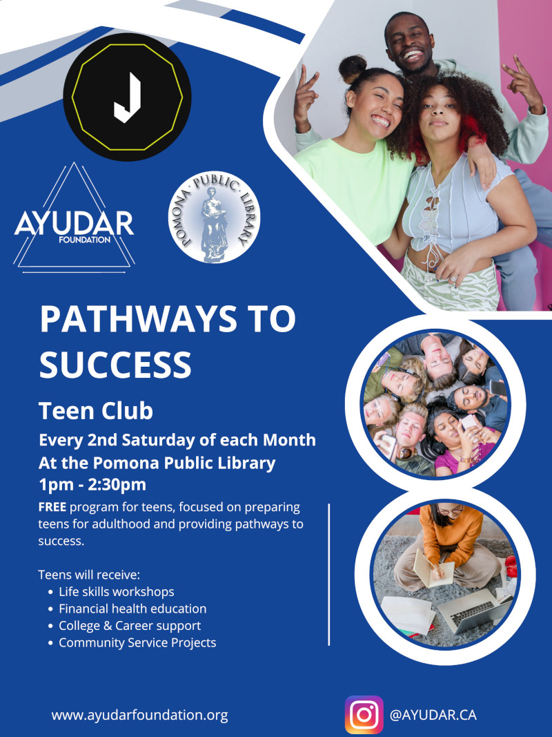 Pathway to Success teen club. Every 2nd Saturday of each month at the Pomona Public Library. From 1pm to 2:30 pm. Free program for teens focused on preparing teens for adulthood.