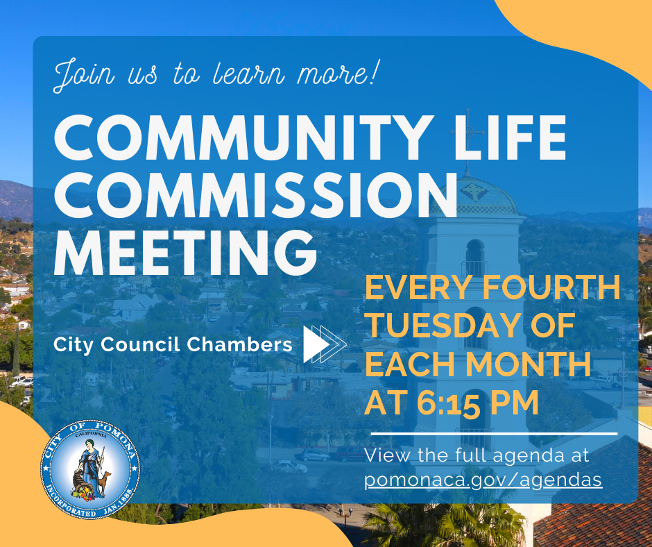 Community Life Commission Meeting, Every fourth Tuesday of each month at 6:15 at the City Council Chambers of Pomona 